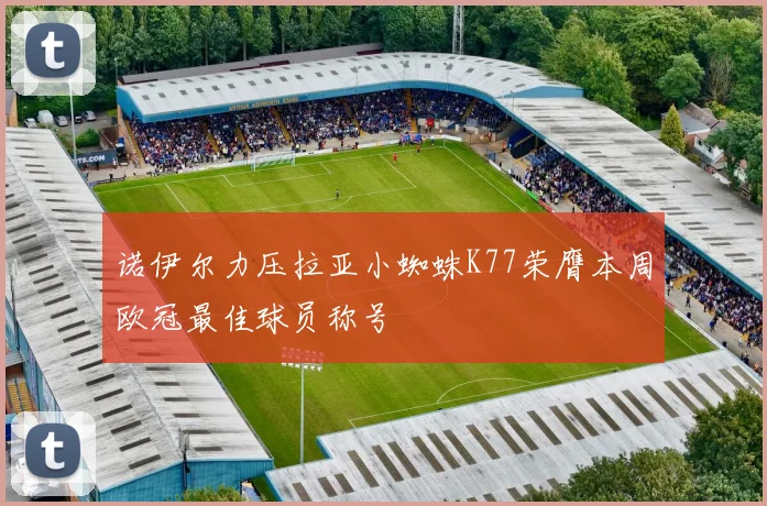 诺伊尔力压拉亚小蜘蛛K77荣膺本周欧冠最佳球员称号