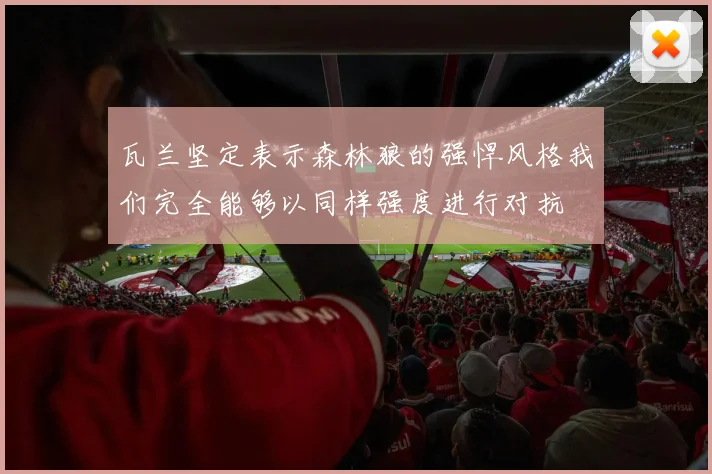 瓦兰坚定表示森林狼的强悍风格我们完全能够以同样强度进行对抗