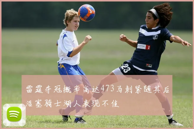 雷霆夺冠概率高达473马刺紧随其后活塞骑士湖人表现不佳
