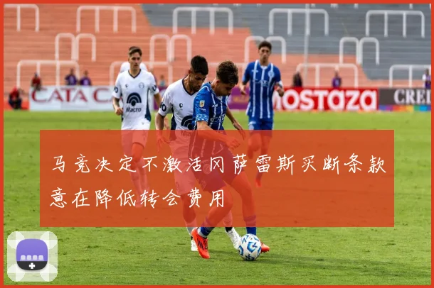 马竞决定不激活冈萨雷斯买断条款意在降低转会费用