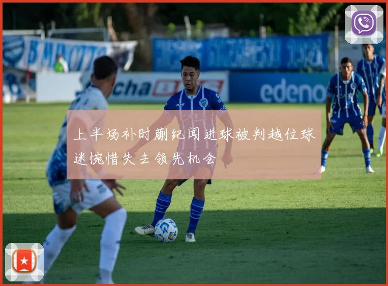 上半场补时蒯纪闻进球被判越位球迷惋惜失去领先机会