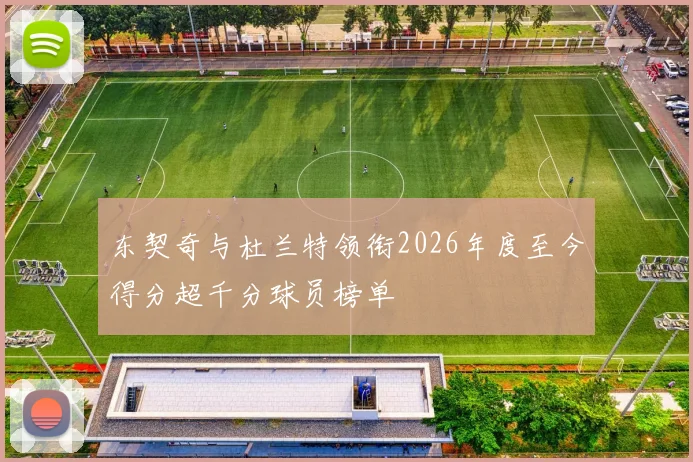 东契奇与杜兰特领衔2026年度至今得分超千分球员榜单