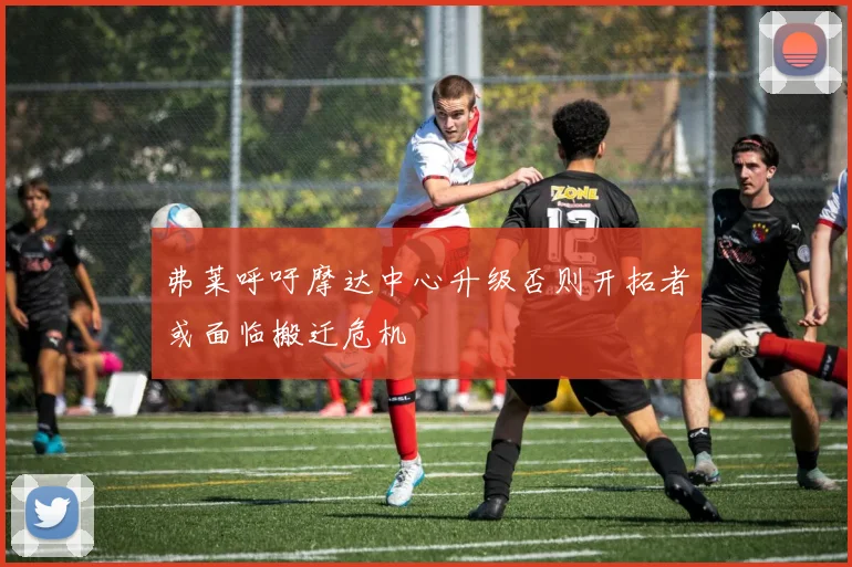 弗莱呼吁摩达中心升级否则开拓者或面临搬迁危机