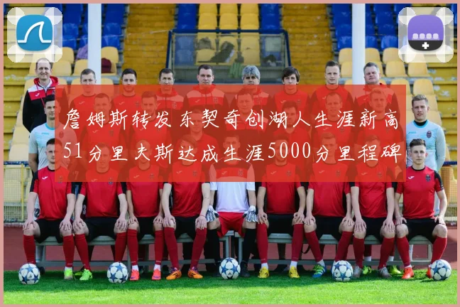 詹姆斯转发东契奇创湖人生涯新高51分里夫斯达成生涯5000分里程碑