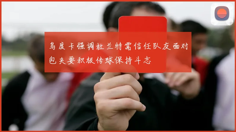 乌度卡强调杜兰特需信任队友面对包夹要积极传球保持斗志