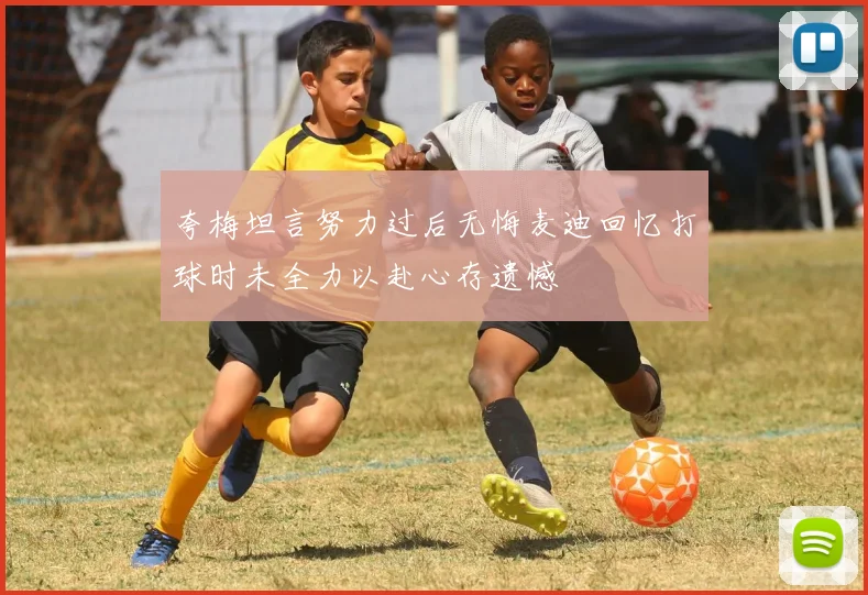 夸梅坦言努力过后无悔麦迪回忆打球时未全力以赴心存遗憾
