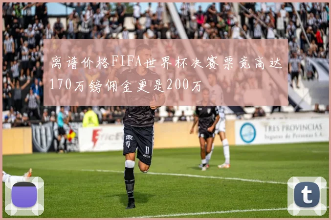 离谱价格FIFA世界杯决赛票竟高达170万镑佣金更是200万