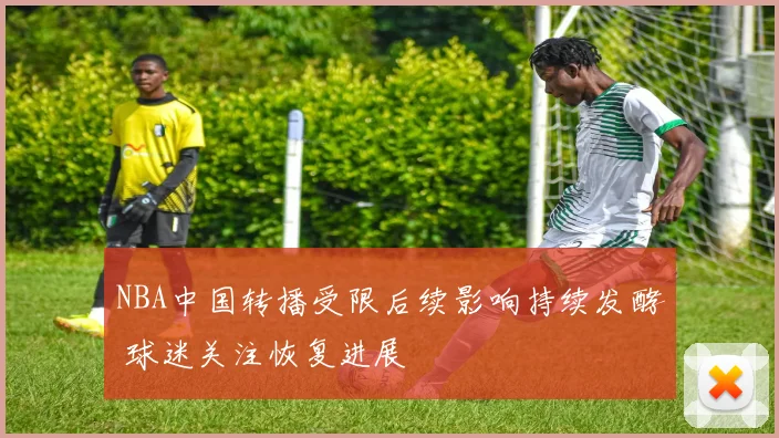 NBA中国转播受限后续影响持续发酵 球迷关注恢复进展