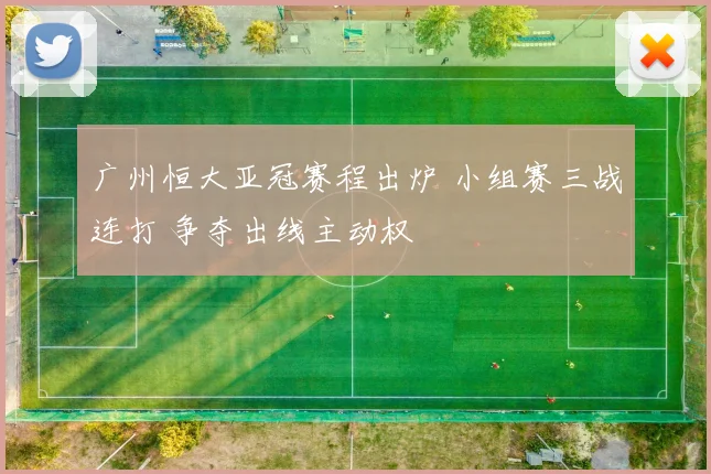 广州恒大亚冠赛程出炉 小组赛三战连打 争夺出线主动权