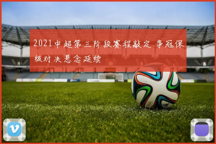 2021中超第三阶段赛程敲定 争冠保级对决悬念延续