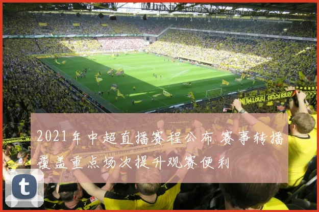 2021年中超直播赛程公布 赛事转播覆盖重点场次提升观赛便利