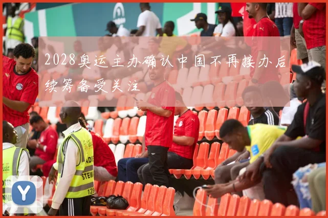 2028奥运主办确认中国不再接办后续筹备受关注