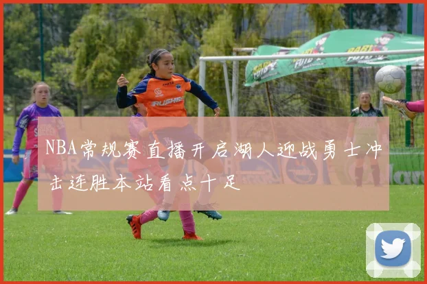 NBA常规赛直播开启湖人迎战勇士冲击连胜本站看点十足