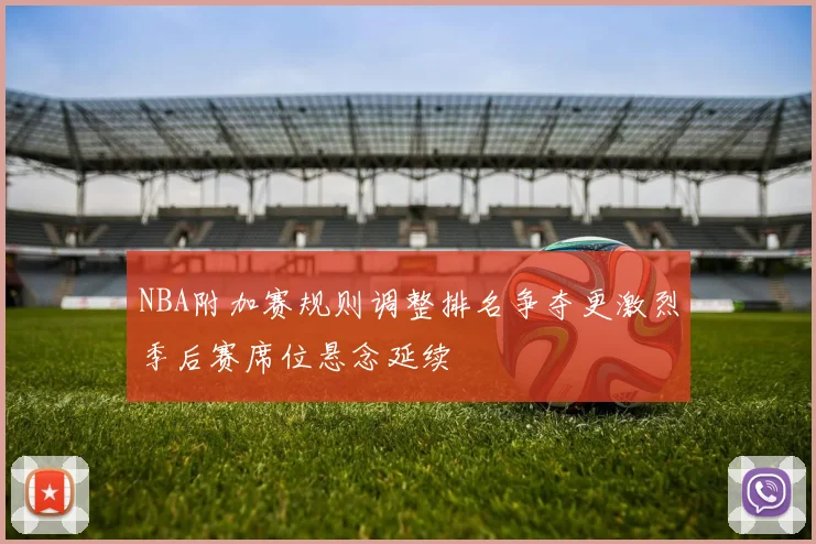 NBA附加赛规则调整排名争夺更激烈季后赛席位悬念延续