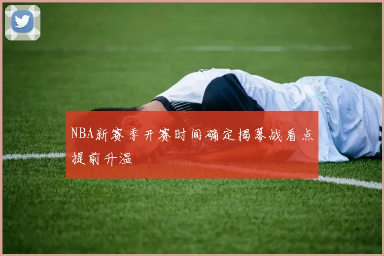 NBA新赛季开赛时间确定揭幕战看点提前升温